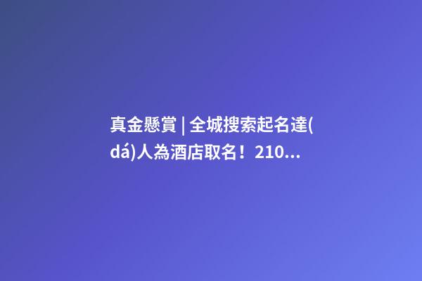真金懸賞 | 全城搜索起名達(dá)人為酒店取名！21000元的儲值卡等鎮(zhèn)平人來拿…-第1張-店鋪起名-玄機(jī)派